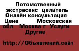 Потомственный экстрасенс, целитель. Онлайн консультация › Цена ­ 900 - Московская обл., Москва г. Услуги » Другие   